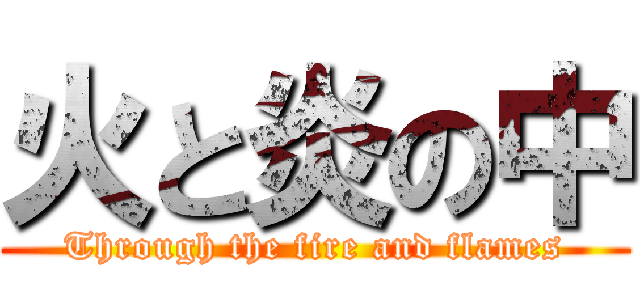 火と炎の中 (Through the fire and flames)