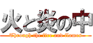 火と炎の中 (Through the fire and flames)