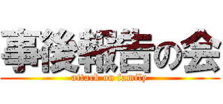 事後報告の会 (attack on family)