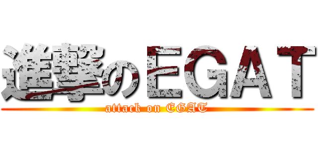 進撃のＥＧＡＴ (attack on EGAT)