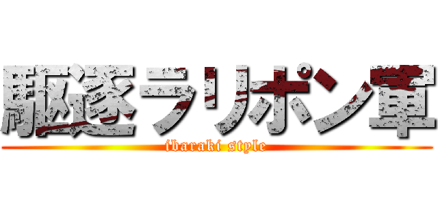 駆逐ラリポン軍 (ibaraki style)