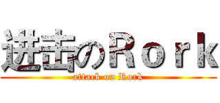 进击のＲｏｒｋ (attack on Rork)