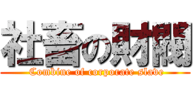 社畜の財閥 ( Combine of corporate slave)
