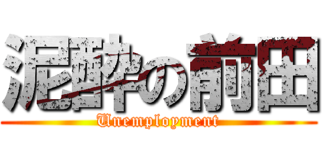 泥酔の前田 (Unemployment)