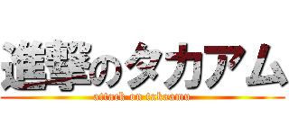 進撃のタカアム (attack on takaamu)