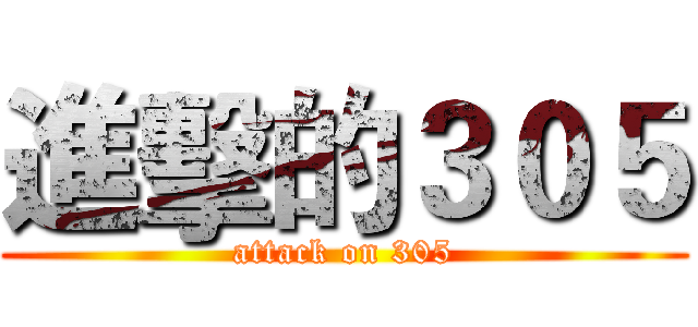 進擊的３０５ (attack on 305)