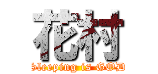 花村 (Sleeping is GOD)