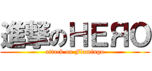 進撃のＨＥЯΟ (attack on Flamingo)