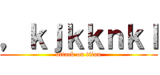 ，ｋｊｋｋｎｋｌ (attack on titan)