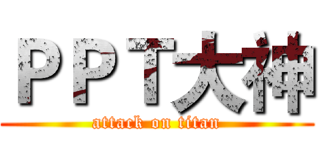 ＰＰＴ大神 (attack on titan)