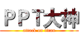 ＰＰＴ大神 (attack on titan)