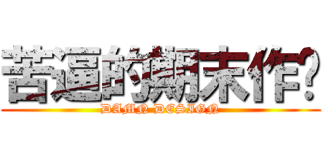 苦逼的期末作业 (DAMN DESIGN)