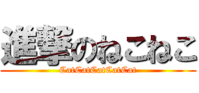 進撃のねこねこ (CatCatCatCatCat)