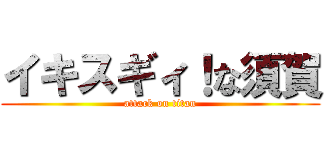イキスギィ！な須賀 (attack on titan)