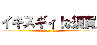 イキスギィ！な須賀 (attack on titan)