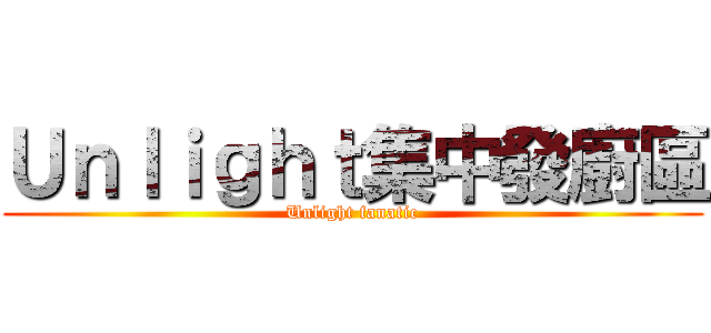 Ｕｎｌｉｇｈｔ集中發廚區 (Unlight fanatic)