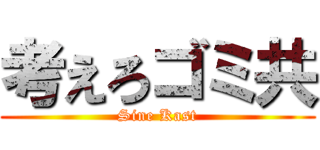 考えろゴミ共 (Sine Kast)
