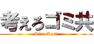 考えろゴミ共 (Sine Kast)