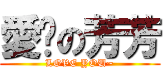 愛你の芳芳 (LOVE YOU~)