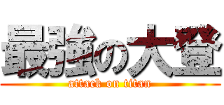 最強の大登 (attack on titan)