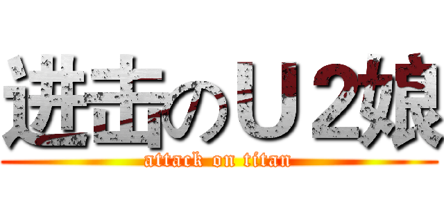 进击のＵ２娘 (attack on titan)