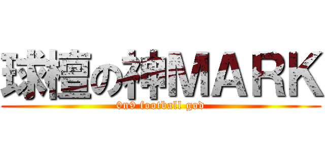球檀の神ＭＡＲＫ (0n9 football god)