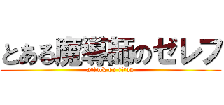 とある魔導師のゼレフ (attack on titan)