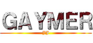 ＧＡＹＭＥＲ (JJ)