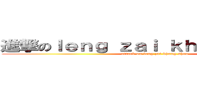 進撃のｌｅｎｇ ｚａｉ ｋｈａｎｇ ｓｈｅｎ (attack on leng zai khang shen)