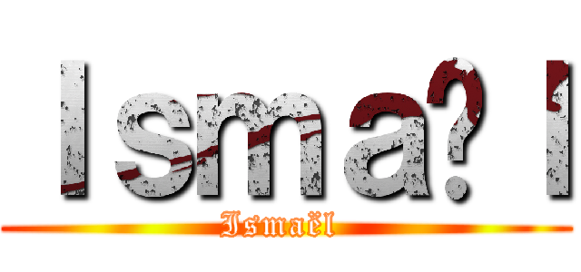 Ｉｓｍａëｌ (Ismaël )
