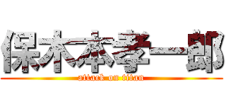 保木本孝一郎 (attack on titan)
