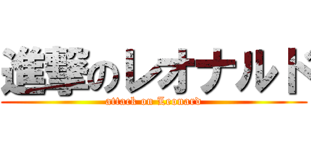 進撃のレオナルド (attack on Leonard)