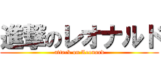 進撃のレオナルド (attack on Leonard)