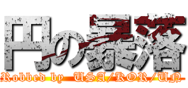 円の暴落 (Robbed by  USA/KOR/UN)