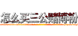 怎么买三公赌博粉 (怎么买三公赌博粉【电-186x2687x6963-Q278180069元-吉-药-业】我们做的是长期生意,靠的是老客户长期支持 http://sngk.net/ulxL2Z
)
