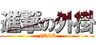 進撃の外掛 (FUCK)