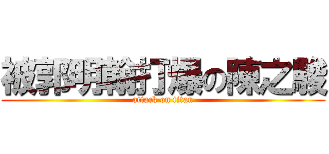 被郭明翰打爆の陳之駿 (attack on titan)