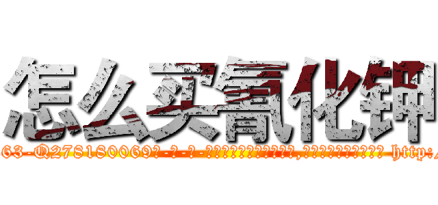 怎么买氰化钾 (怎么买氰化钾【电-186x2687x6963-Q278180069元-吉-药-业】我们做的是长期生意,靠的是老客户长期支持 http://sngk.net/eUA4qK
)