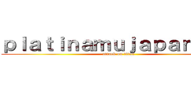 ｐｌａｔｉｎａｍｕｊａｐａｎｅｓｅ (attack on titan)