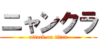 ニャンクラ (attack on titan)