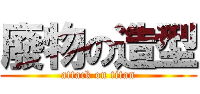 廢物の造型 (attack on titan)