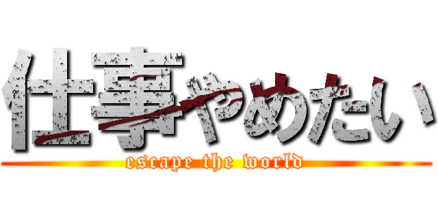 仕事やめたい (escape the world)