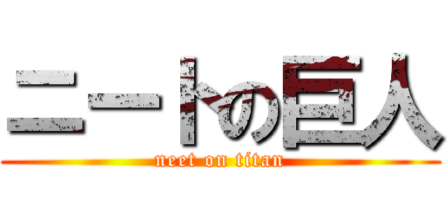 ニートの巨人 (neet on titan)