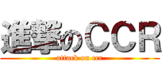 進撃のＣＣＲ (attack on ccr)