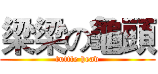 梁梁の龜頭 (tuttle head)