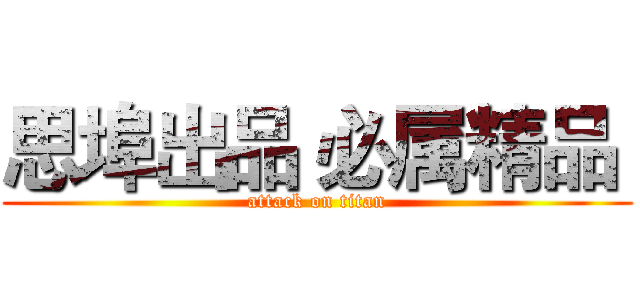 思埠出品 必属精品  (attack on titan)