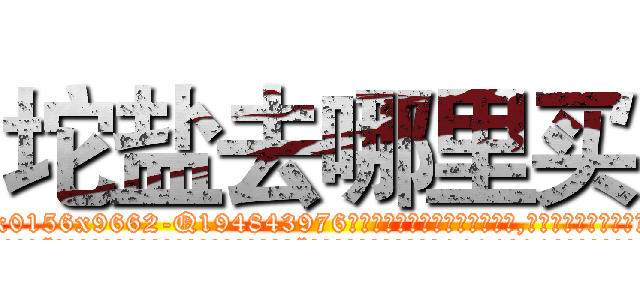 坨盐去哪里买 (坨盐去哪里买【电.话186x0156x9662-Q194843976林氏药业】我们做的是长期生意,靠的是老客户长期支持
参考消息网2月20日报道 韩媒称，“剩女多、离婚率高的城市，房价一定会上涨。”这是中国经济学家金岩石2016年12月参加在上海举行的房地产相关论坛时说的话。
)