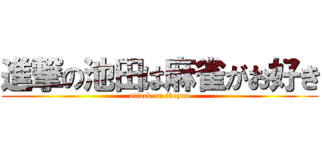 進撃の池田は麻雀がお好き (attack on ikeyan)
