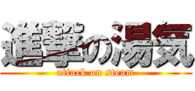 進撃の湯気 (attack on steam)