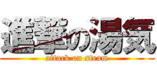 進撃の湯気 (attack on steam)